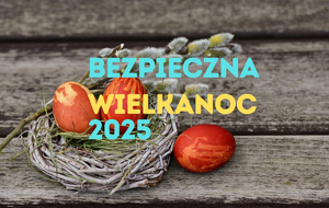 Bezpieczeństwo na Święta Wielkanocne – jak uniknąć zagrożeń